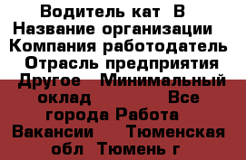 Водитель кат. В › Название организации ­ Компания-работодатель › Отрасль предприятия ­ Другое › Минимальный оклад ­ 25 000 - Все города Работа » Вакансии   . Тюменская обл.,Тюмень г.